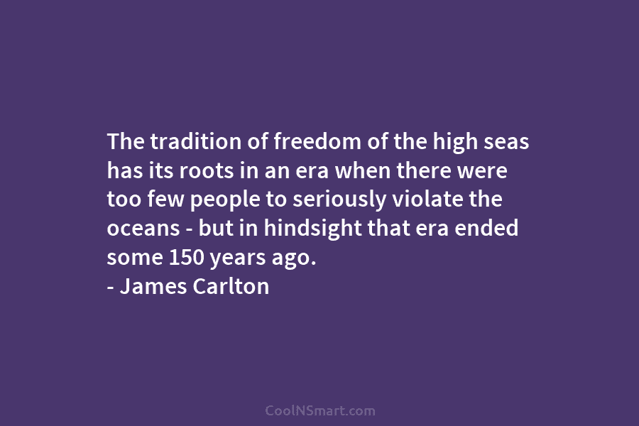 The tradition of freedom of the high seas has its roots in an era when there were too few people...