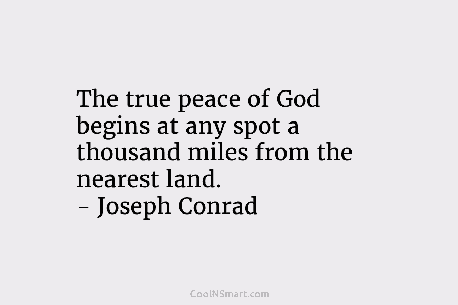 The true peace of God begins at any spot a thousand miles from the nearest...