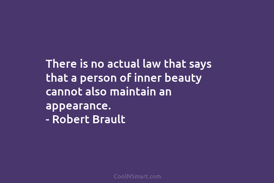 There is no actual law that says that a person of inner beauty cannot also maintain an appearance. – Robert...
