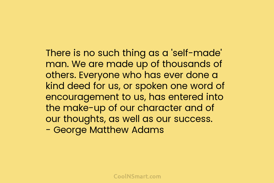 There is no such thing as a ‘self-made’ man. We are made up of thousands of others. Everyone who has...