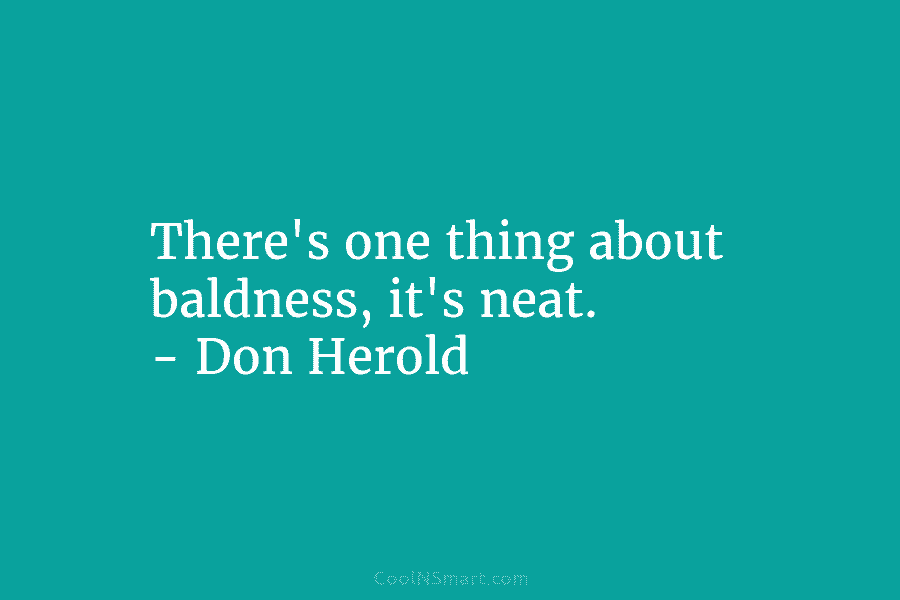 There’s one thing about baldness, it’s neat. – Don Herold