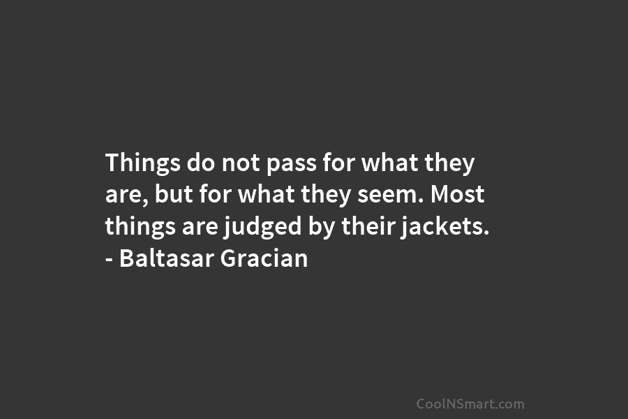 Things do not pass for what they are, but for what they seem. Most things...