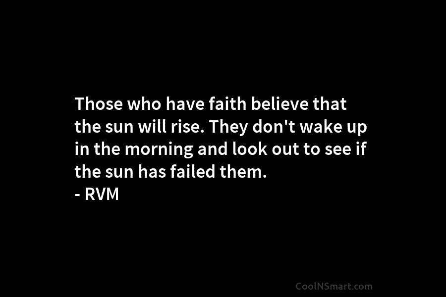 Those who have faith believe that the sun will rise. They don’t wake up in...