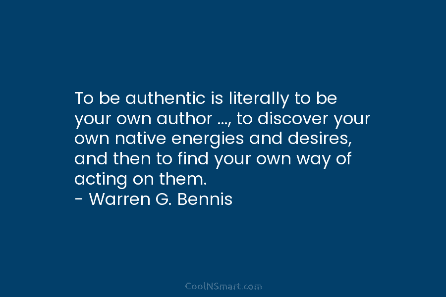 To be authentic is literally to be your own author …, to discover your own native energies and desires, and...