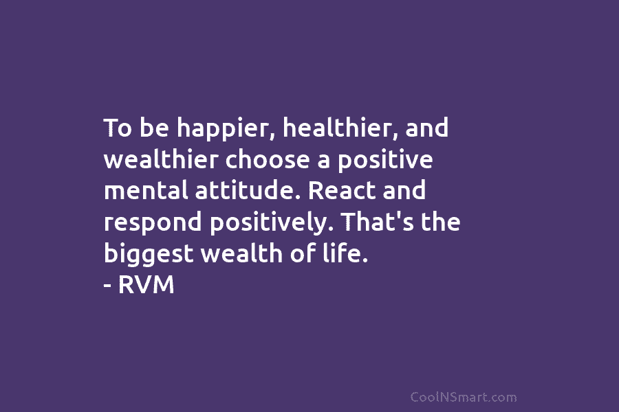 To be happier, healthier, and wealthier choose a positive mental attitude. React and respond positively. That’s the biggest wealth of...