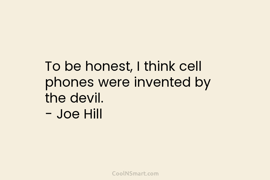 To be honest, I think cell phones were invented by the devil. – Joe Hill