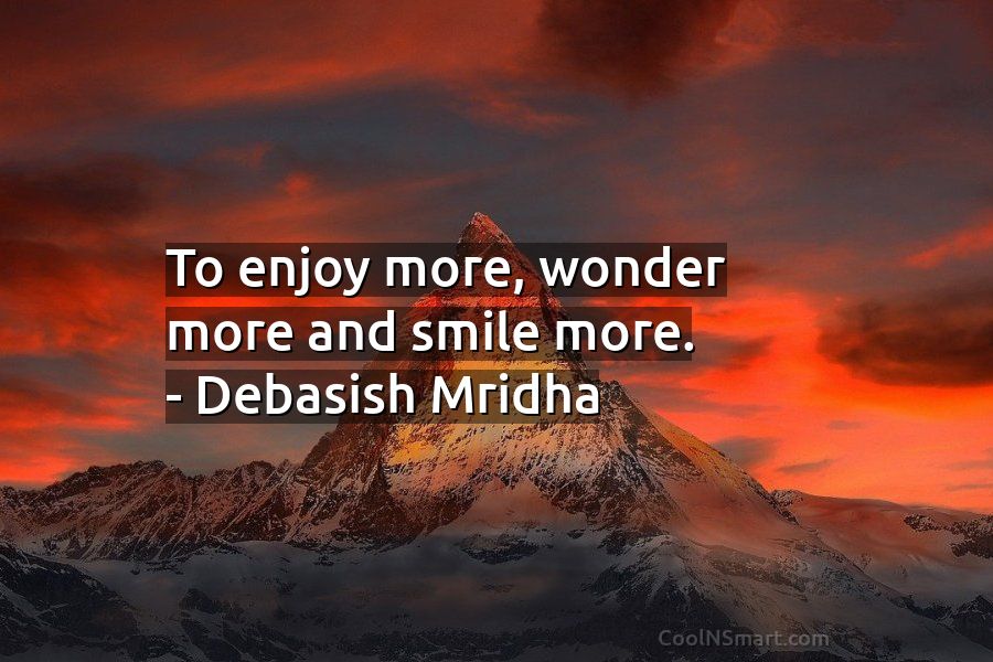 Debasish Mridha Quote: To enjoy more, wonder more and smile more ...