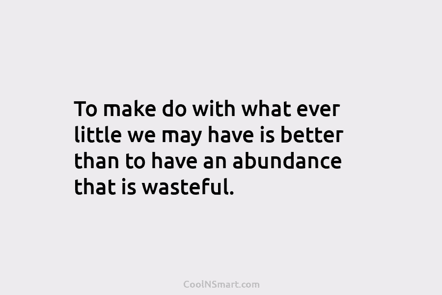 To make do with what ever little we may have is better than to have...