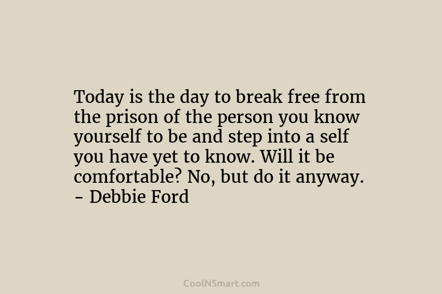 Today is the day to break free from the prison of the person you know...
