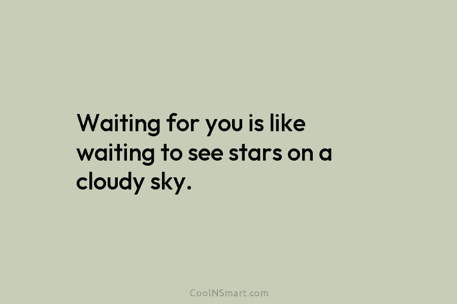 Waiting for you is like waiting to see stars on a cloudy sky.