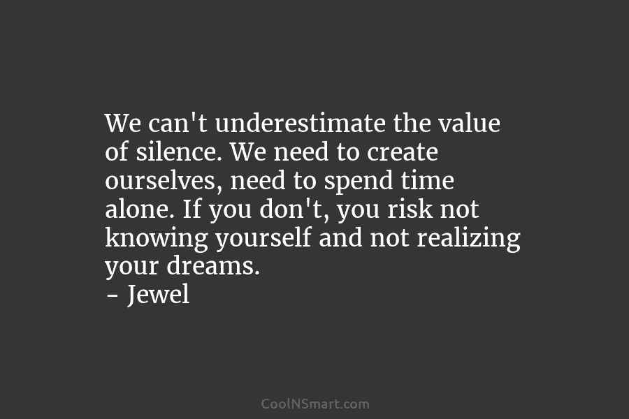 We can’t underestimate the value of silence. We need to create ourselves, need to spend...