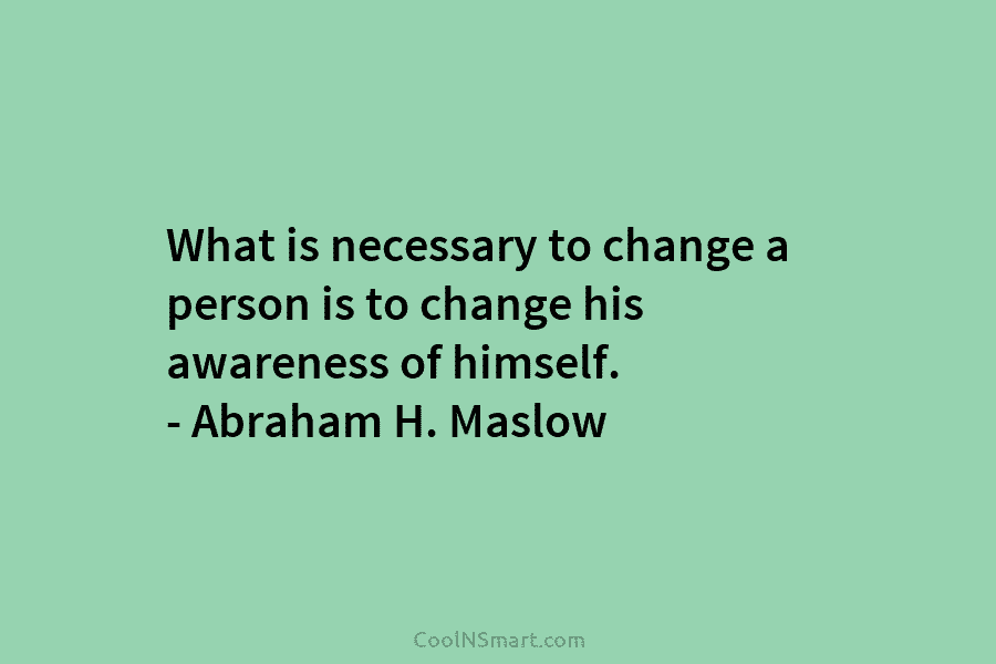 What is necessary to change a person is to change his awareness of himself. –...