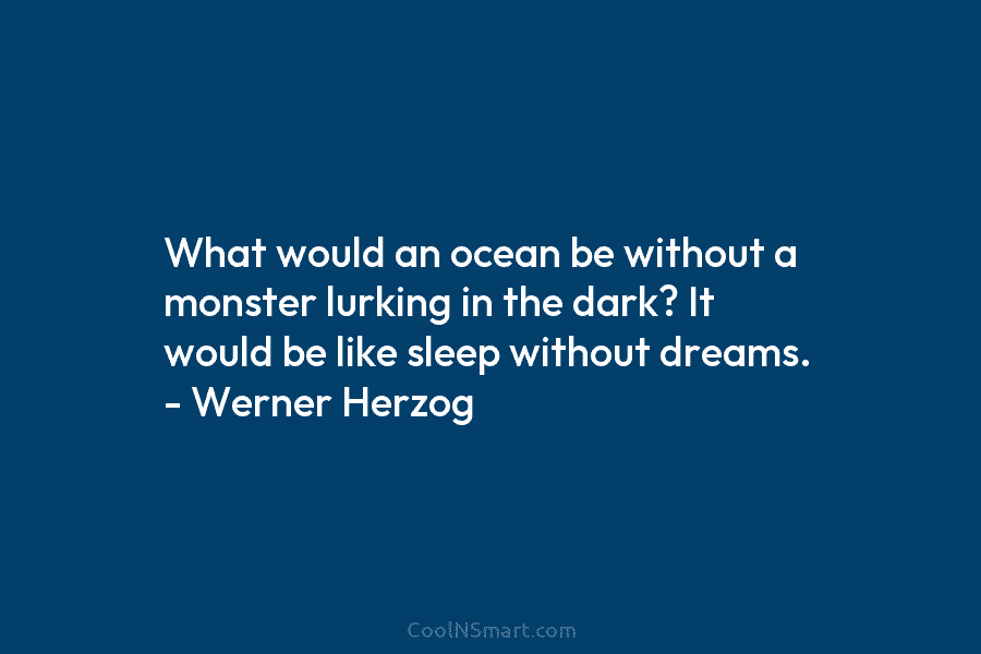 What would an ocean be without a monster lurking in the dark? It would be like sleep without dreams. –...