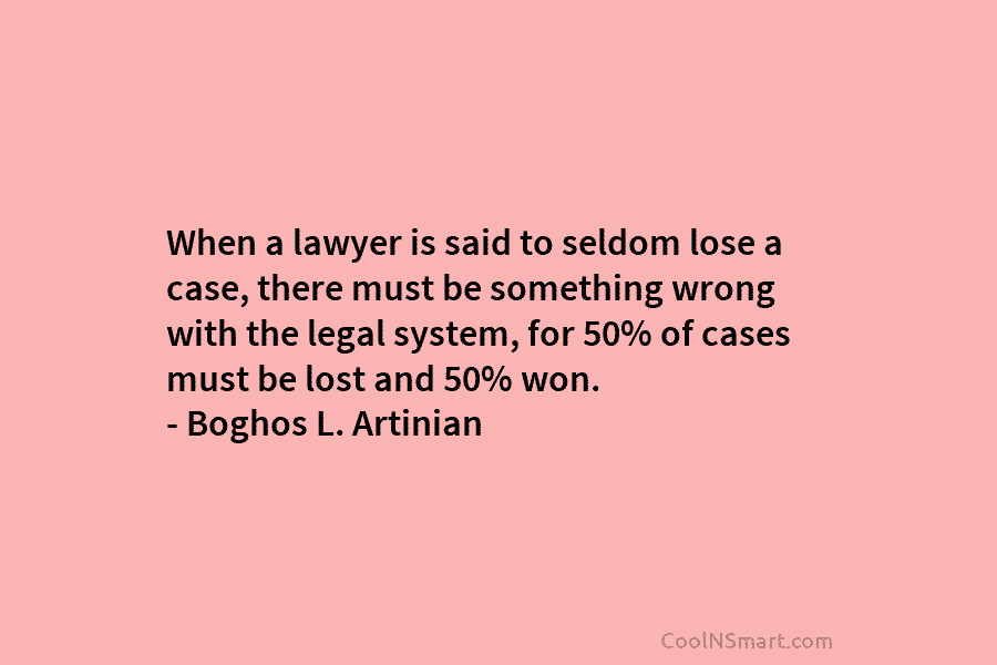 When a lawyer is said to seldom lose a case, there must be something wrong with the legal system, for...