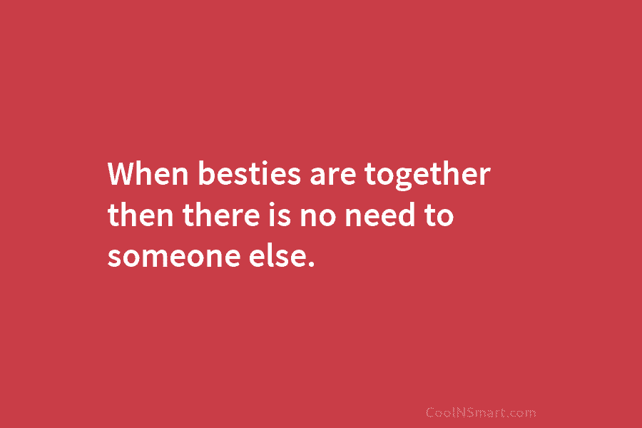 When besties are together then there is no need to someone else.