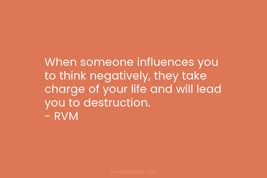 When someone influences you to think negatively, they take charge of your life and will lead you to destruction. –...