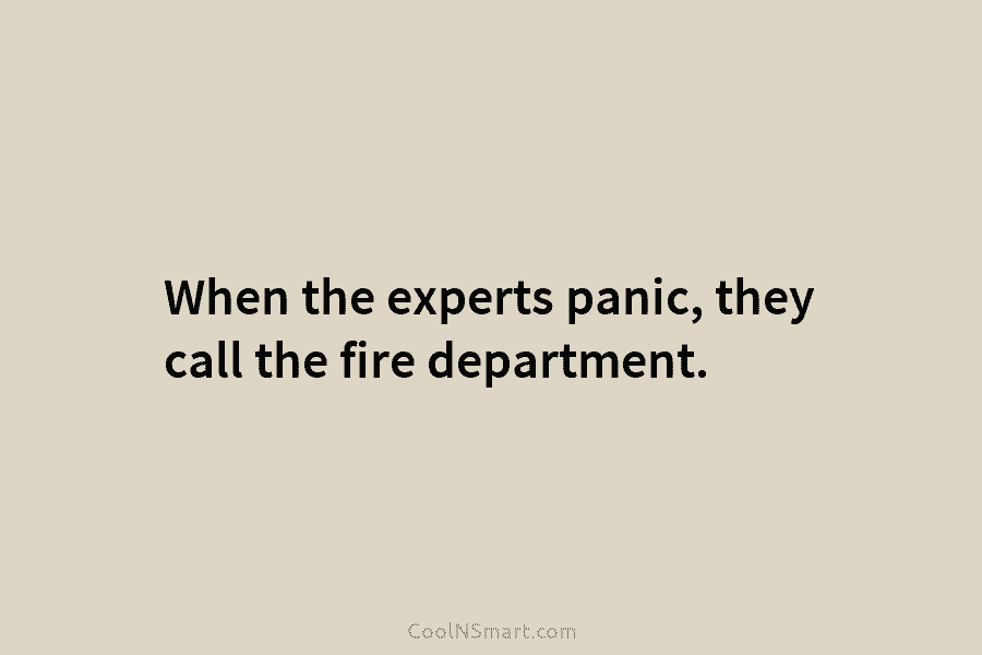 When the experts panic, they call the fire department.