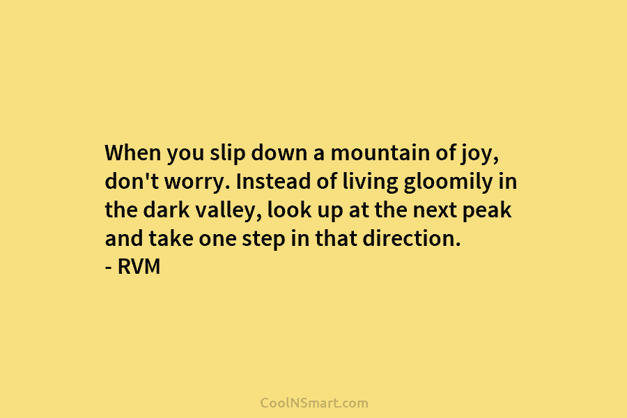 When you slip down a mountain of joy, don’t worry. Instead of living gloomily in the dark valley, look up...