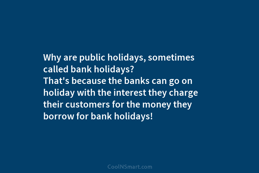 Why are public holidays, sometimes called bank holidays? That’s because the banks can go on holiday with the interest they...