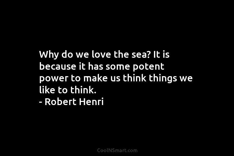Why do we love the sea? It is because it has some potent power to make us think things we...