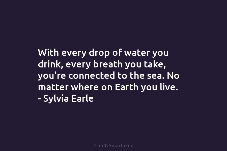 With every drop of water you drink, every breath you take, you’re connected to the sea. No matter where on...