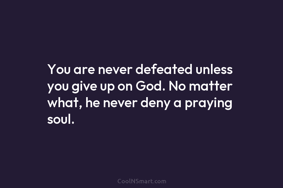 You are never defeated unless you give up on God. No matter what, he never...