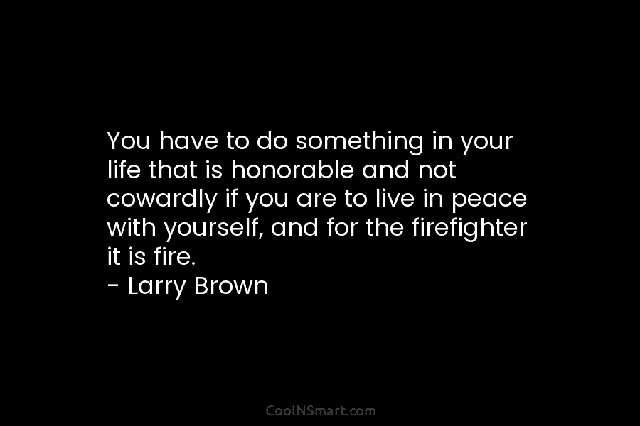 You have to do something in your life that is honorable and not cowardly if you are to live in...