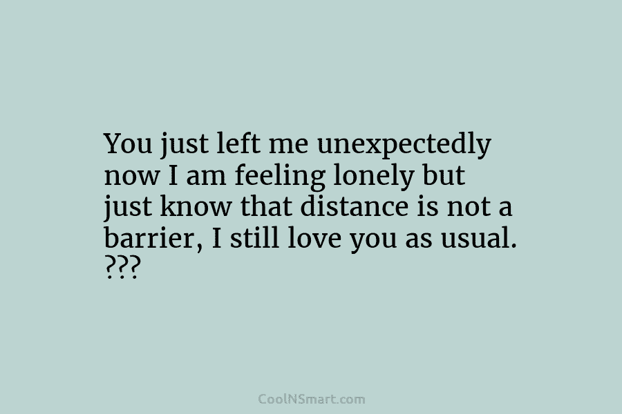 You just left me unexpectedly now I am feeling lonely but just know that distance...