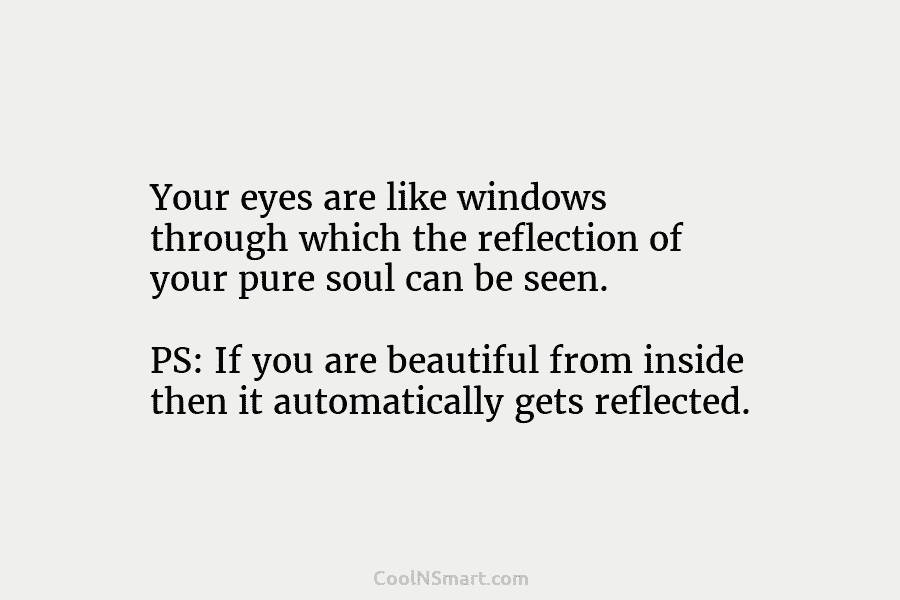 Your eyes are like windows through which the reflection of your pure soul can be seen. PS: If you are...