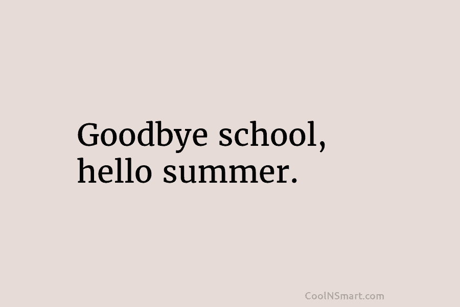 Goodbye school, hello summer.