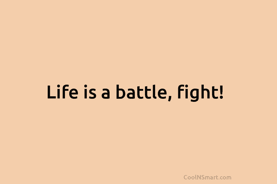Life is a battle, fight!