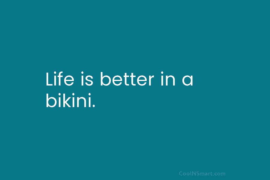 Life is better in a bikini.