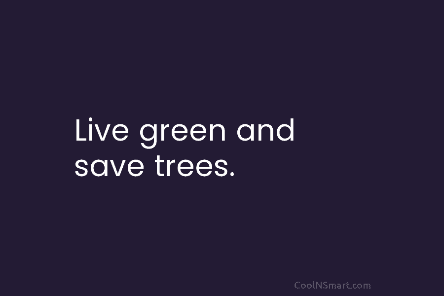 Live green and save trees.