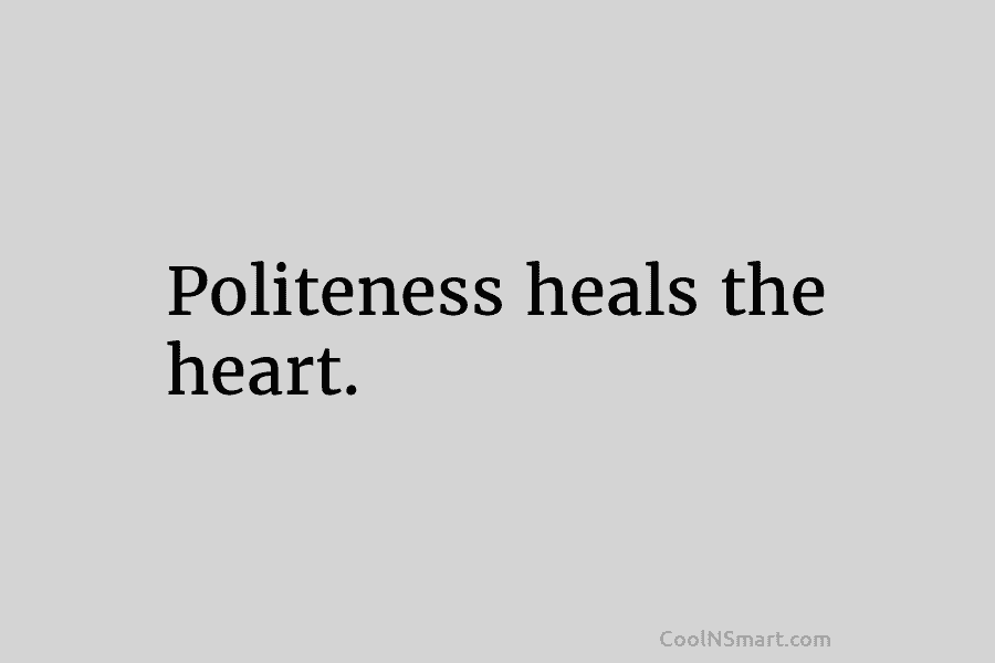 Politeness heals the heart.