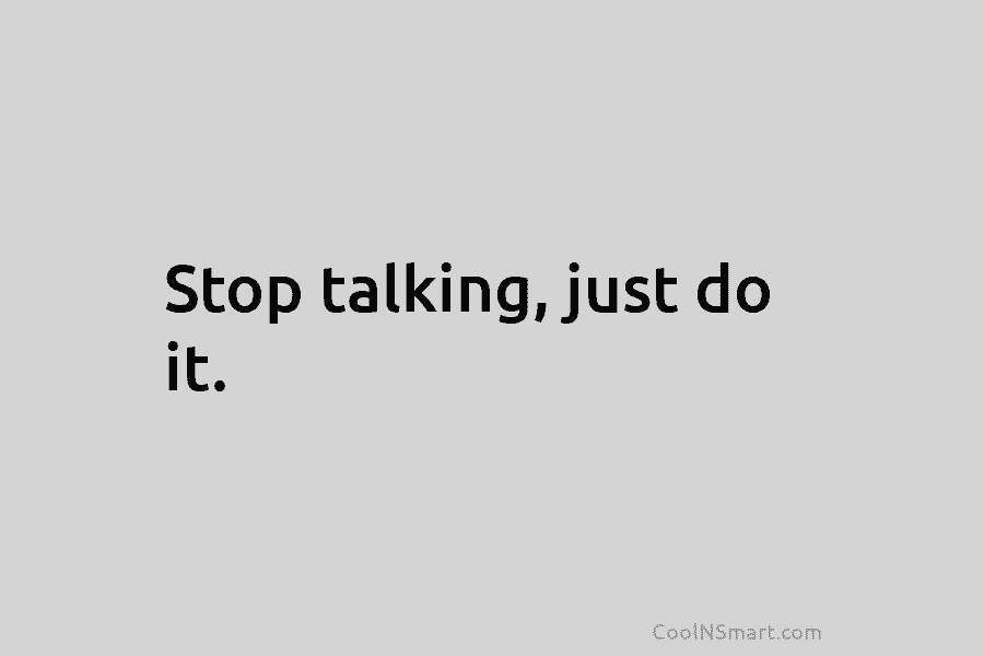 Stop talking, just do it.