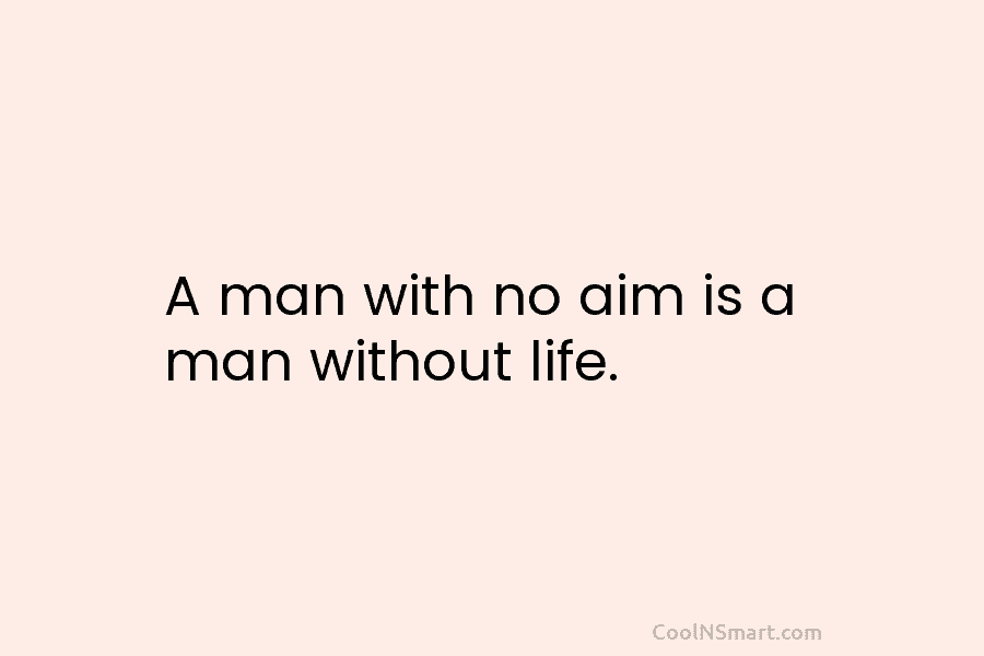 A man with no aim is a man without life.