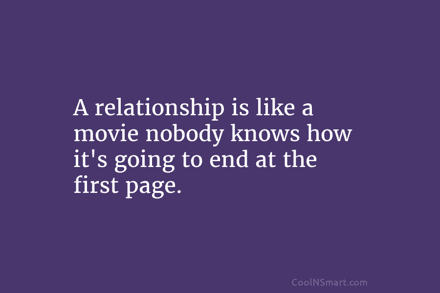 A relationship is like a movie nobody knows how it’s going to end at the...