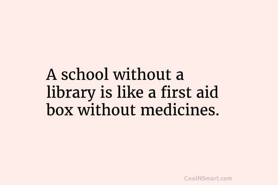 A school without a library is like a first aid box without medicines.