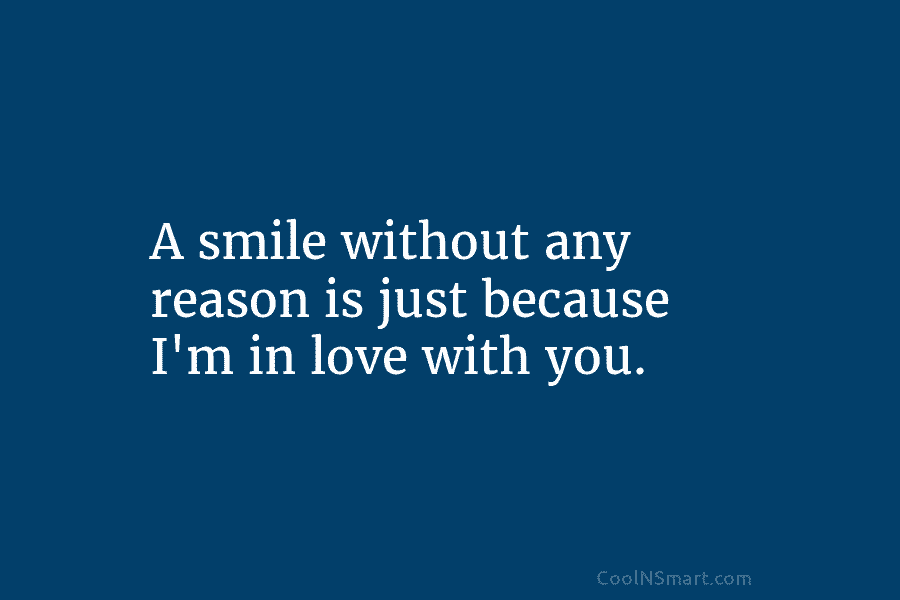 A smile without any reason is just because I’m in love with you.
