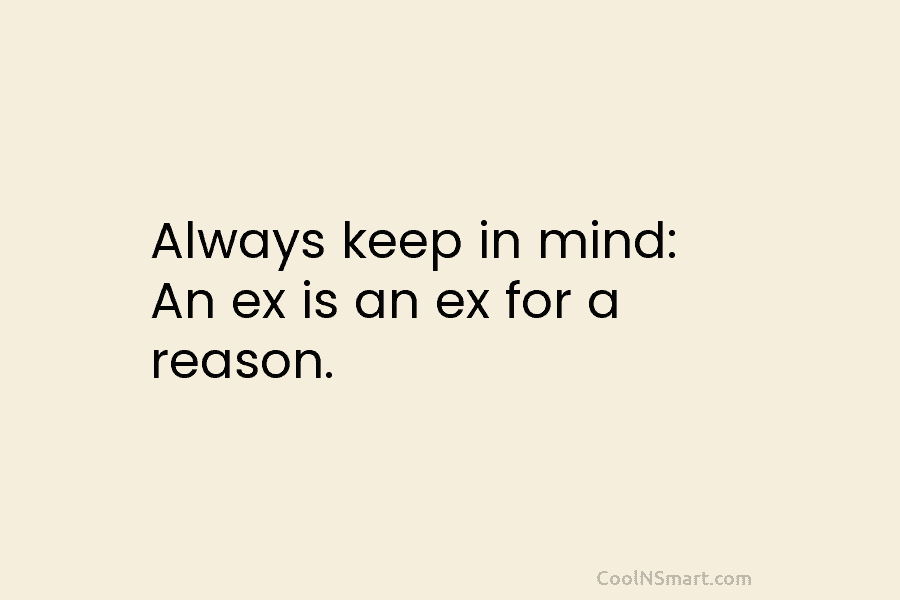 Always keep in mind: An ex is an ex for a reason.