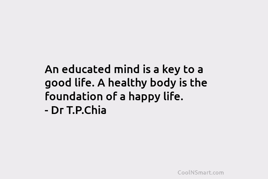 An educated mind is a key to a good life. A healthy body is the...