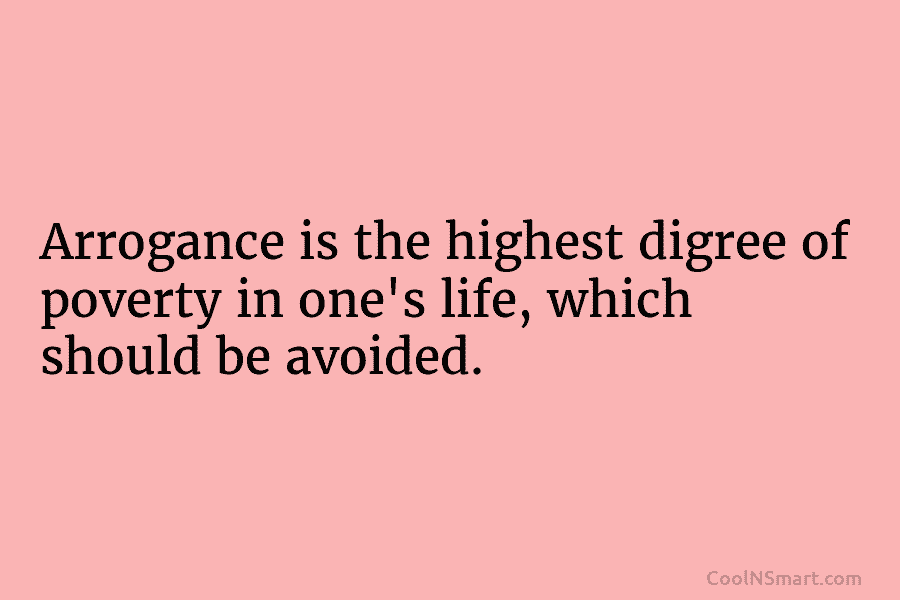 Arrogance is the highest digree of poverty in one’s life, which should be avoided.