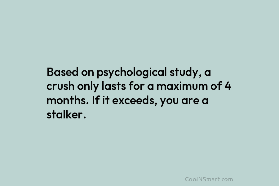 Based on psychological study, a crush only lasts for a maximum of 4 months. If...