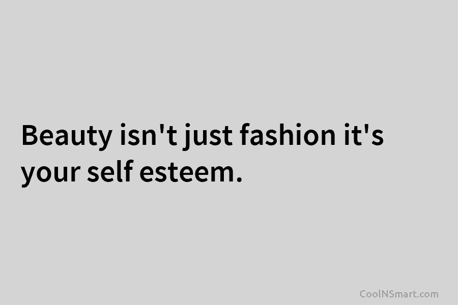 Beauty isn’t just fashion it’s your self esteem.
