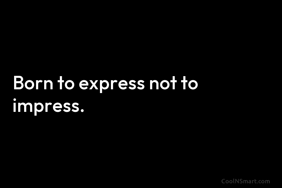 Quote: Born to express not to impress. - CoolNSmart