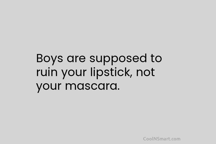Boys are supposed to ruin your lipstick, not your mascara.