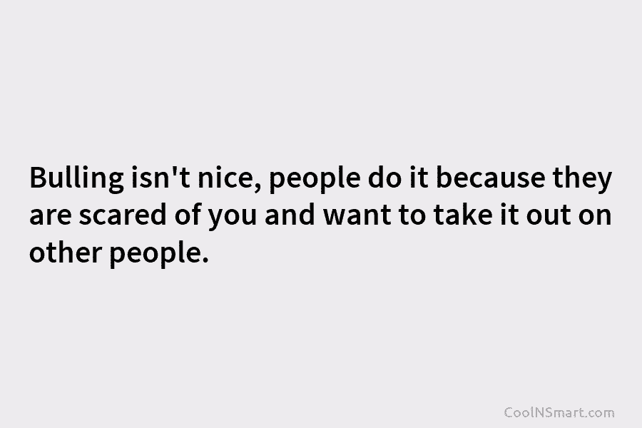 Bulling isn’t nice, people do it because they are scared of you and want to...