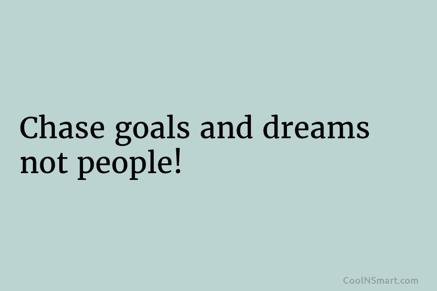 Chase goals and dreams not people!