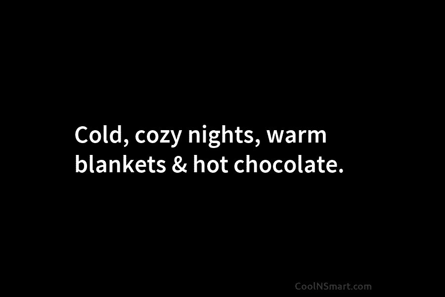 Cold, cozy nights, warm blankets & hot chocolate.