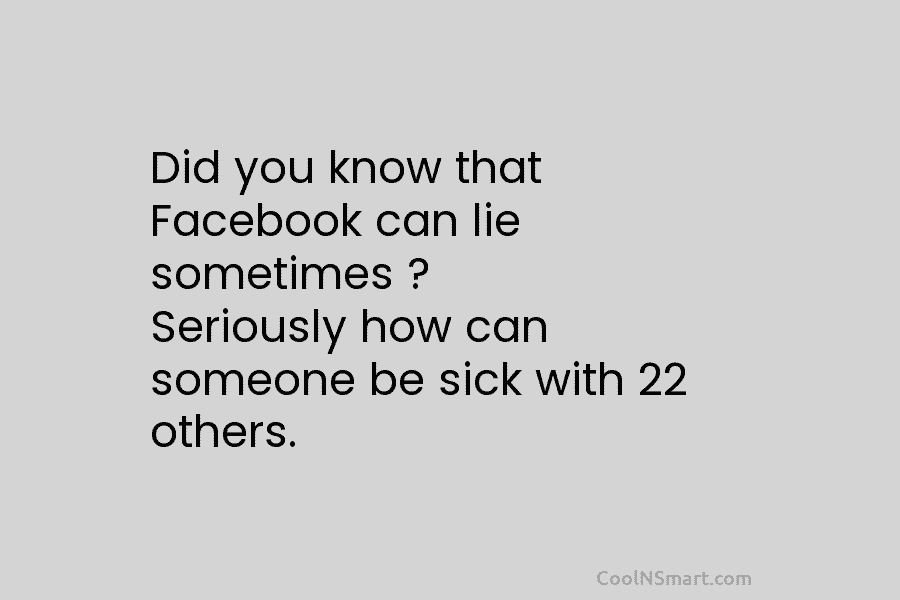 Did you know that Facebook can lie sometimes ? Seriously how can someone be sick...